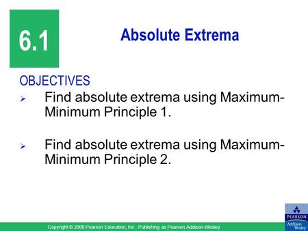 Copyright © 2008 Pearson Education, Inc. Publishing as Pearson Addison-Wesley Absolute Extrema OBJECTIVES  Find absolute extrema using Maximum- Minimum.
