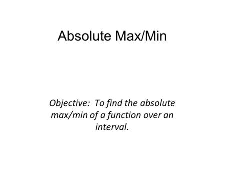 Absolute Max/Min Objective: To find the absolute max/min of a function over an interval.