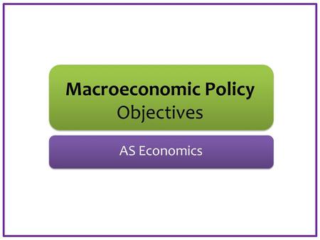 Macroeconomic Policy Objectives AS Economics. Aims and Objectives Aim: Understand two macroeconomic objectives. Objectives: Define policy instruments.