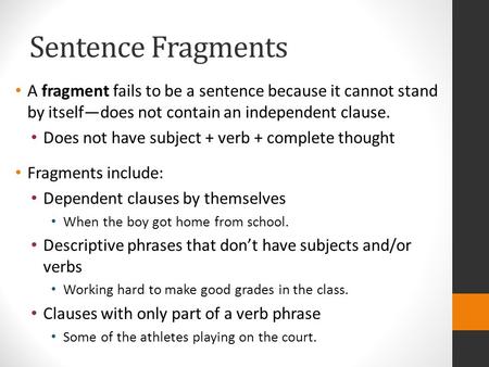 Sentence Fragments A fragment fails to be a sentence because it cannot stand by itself—does not contain an independent clause. Does not have subject +