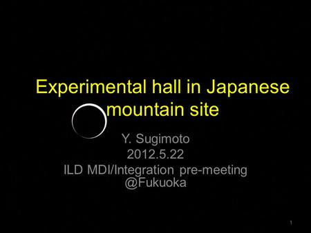 Experimental hall in Japanese mountain site Y. Sugimoto 2012.5.22 ILD MDI/Integration 1.