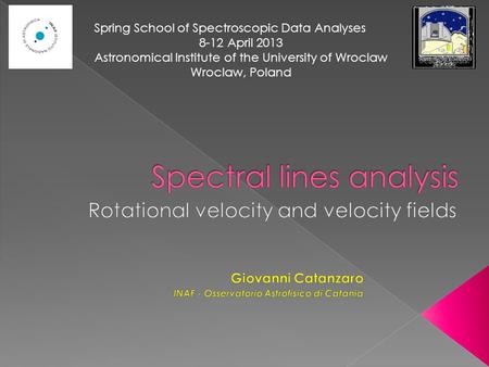 Spring School of Spectroscopic Data Analyses 8-12 April 2013 Astronomical Institute of the University of Wroclaw Wroclaw, Poland.