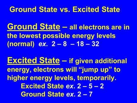Ground State vs. Excited State Ground State – all electrons are in the lowest possible energy levels (normal) ex. 2 – 8 – 18 – 32 Excited State – if given.