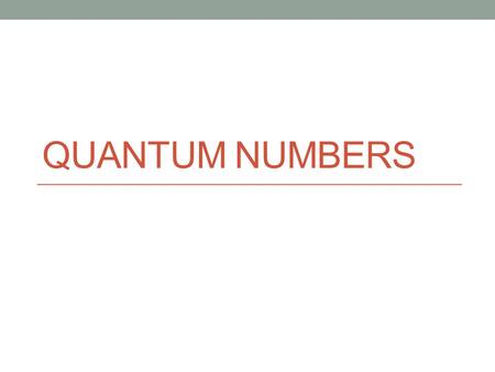 QUANTUM NUMBERS. Remember… The Bohr atomic theory incorporated Plank’s theory of quanta of energy Bohr’s atomic spectra theory failed to explain the atomic.