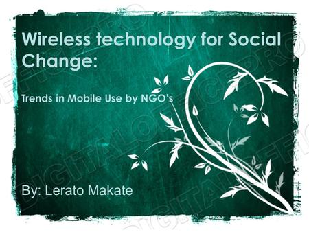 Wireless technology for Social Change: Trends in Mobile Use by NGO’s By: Lerato Makate.