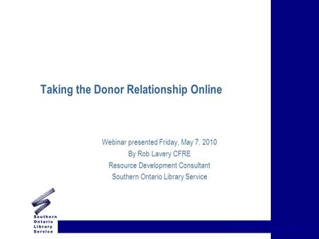 {title of presentation} Taking the Donor Relationship Online Webinar presented Friday, May 7, 2010 By Rob Lavery CFRE Resource Development Consultant Southern.