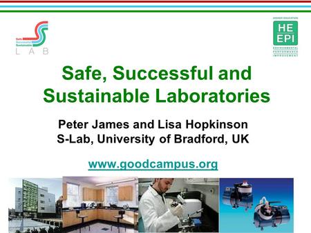 Safe, Successful and Sustainable Laboratories Peter James and Lisa Hopkinson S-Lab, University of Bradford, UK www.goodcampus.org.