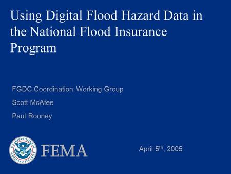 Using Digital Flood Hazard Data in the National Flood Insurance Program FGDC Coordination Working Group Scott McAfee Paul Rooney April 5 th, 2005.