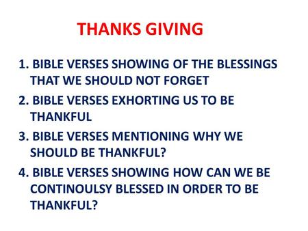 THANKS GIVING 1. BIBLE VERSES SHOWING OF THE BLESSINGS THAT WE SHOULD NOT FORGET 2. BIBLE VERSES EXHORTING US TO BE THANKFUL 3. BIBLE VERSES MENTIONING.