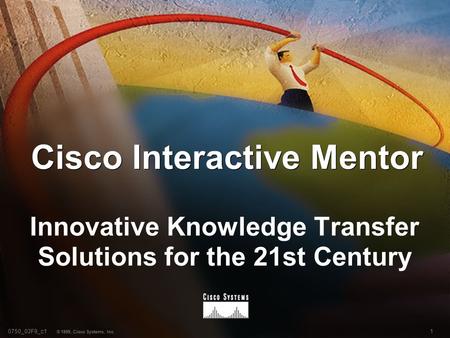 10750_03F9_c1 © 1999, Cisco Systems, Inc. Cisco Interactive Mentor Innovative Knowledge Transfer Solutions for the 21st Century.