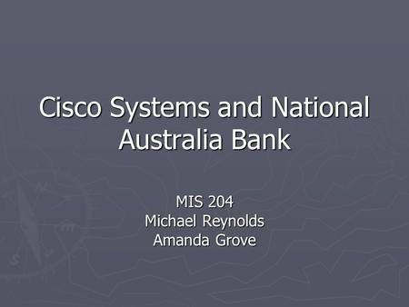 Cisco Systems and National Australia Bank MIS 204 Michael Reynolds Amanda Grove.