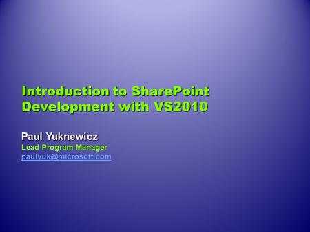 Introduction to SharePoint Development with VS2010 Paul Yuknewicz Lead Program Manager