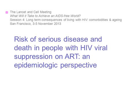 Risk of serious disease and death in people with HIV viral suppression on ART: an epidemiologic perspective The Lancet and Cell Meeting What Will it Take.