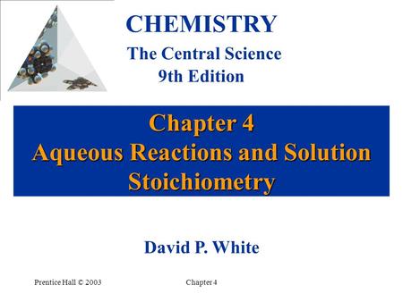 Prentice Hall © 2003Chapter 4 Chapter 4 Aqueous Reactions and Solution Stoichiometry CHEMISTRY The Central Science 9th Edition David P. White.