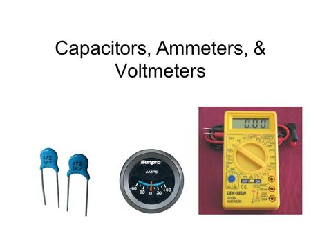 Capacitors, Ammeters, & Voltmeters. Capacitors ◊ ◊ Capacitors store electrical potential energy by creating a separation of charge, usually on two parallel.