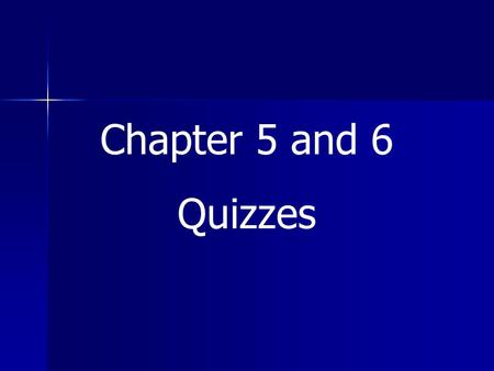 Chapter 5 and 6 Quizzes.