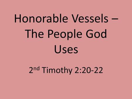 Honorable Vessels – The People God Uses 2 nd Timothy 2:20-22.