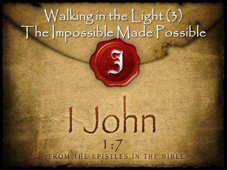Walking in the Light (3) The Impossible Made Possible Walking in the Light (3) The Impossible Made Possible 1:7.