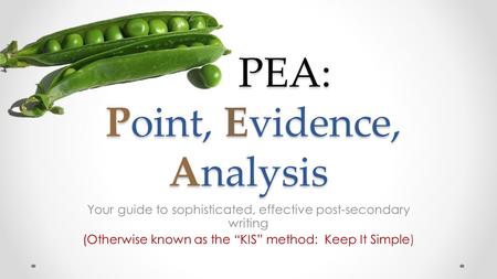 PEA: Point, Evidence, Analysis PEA: Point, Evidence, Analysis Your guide to sophisticated, effective post-secondary writing (Otherwise known as the “KIS”