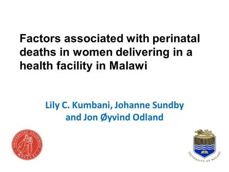 Factors associated with perinatal deaths in women delivering in a health facility in Malawi Lily C. Kumbani, Johanne Sundby and Jon Øyvind Odland.