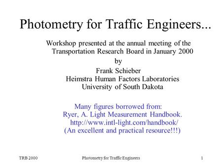 TRB 2000Photometry for Traffic Engineers1 Photometry for Traffic Engineers... Workshop presented at the annual meeting of the Transportation Research Board.
