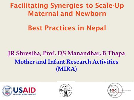 Facilitating Synergies to Scale-Up Maternal and Newborn Best Practices in Nepal JR Shrestha, Prof. DS Manandhar, B Thapa Mother and Infant Research Activities.