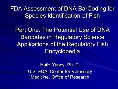 FDA Assessment of DNA BarCoding for Species Identification of Fish Part One: The Potential Use of DNA Barcodes in Regulatory Science Applications of the.