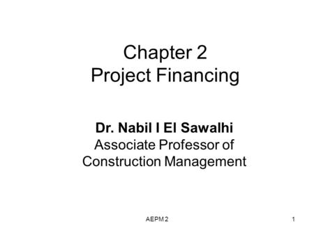 Chapter 2 Project Financing Dr. Nabil I El Sawalhi Associate Professor of Construction Management AEPM 21.