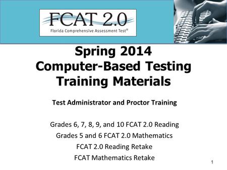 Spring 2014 Computer-Based Testing Training Materials Test Administrator and Proctor Training Grades 6, 7, 8, 9, and 10 FCAT 2.0 Reading Grades 5 and 6.