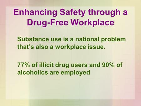 Substance use is a national problem that’s also a workplace issue. 77% of illicit drug users and 90% of alcoholics are employed Enhancing Safety through.