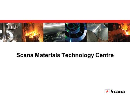 Scana Materials Technology Centre. Established January 2007 as an independent company Based on the former laboratory of Scana Steel Stavanger Located.