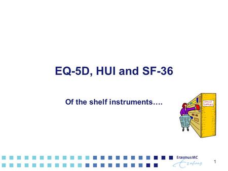 1 EQ-5D, HUI and SF-36 Of the shelf instruments…..