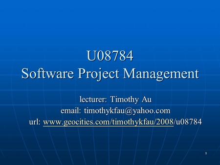 1 U08784 Software Project Management lecturer: Timothy Au   url: