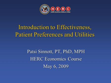 Introduction to Effectiveness, Patient Preferences and Utilities Patsi Sinnott, PT, PhD, MPH HERC Economics Course May 6, 2009.