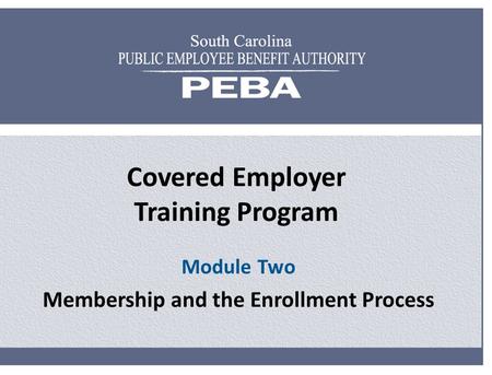 Covered Employer Training Program Module Two Membership and the Enrollment Process.