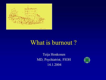 What is burnout ? Teija Honkonen MD, Psychiatrist, FIOH 14.1.2004.