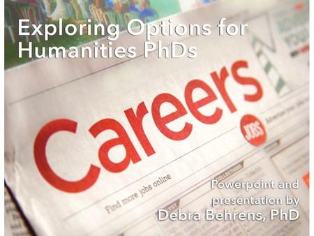 Exploring Options for Humanities PhDs Debra Behrens, PhD 2015.