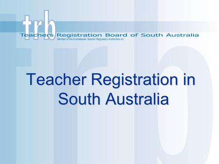 1 Teacher Registration in South Australia Teacher Registration in South Australia.