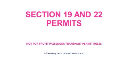 SECTION 19 AND 22 PERMITS NOT FOR PROFIT PASSENGER TRANSPORT PERMIT RULES 13TH February 2014 YVONNE CHAPPELL FCILT.