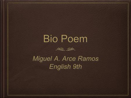 Bio Poem Miguel A. Arce Ramos English 9th.