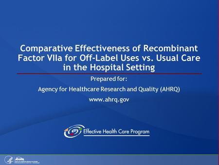 Comparative Effectiveness of Recombinant Factor VIIa for Off-Label Uses vs. Usual Care in the Hospital Setting Prepared for: Agency for Healthcare Research.