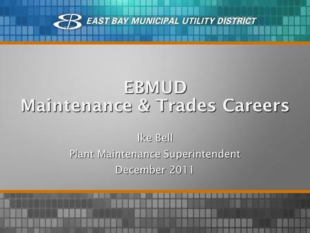 EBMUD Maintenance & Trades Careers Ike Bell Plant Maintenance Superintendent December 2011.