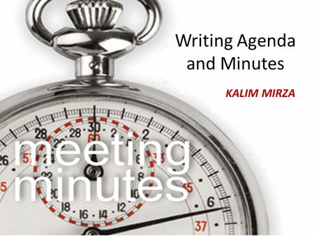 Writing Agenda and Minutes Nasir Ali Writing Agenda and Minutes KALIM MIRZA.