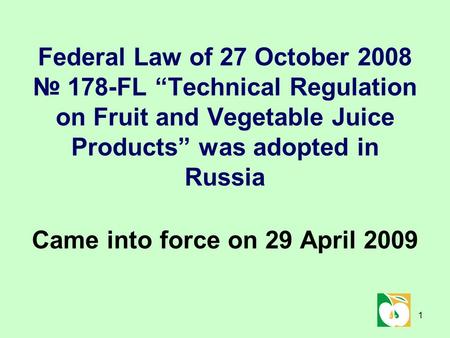 1 Federal Law of 27 October 2008 № 178-FL “Technical Regulation on Fruit and Vegetable Juice Products” was adopted in Russia Came into force on 29 April.