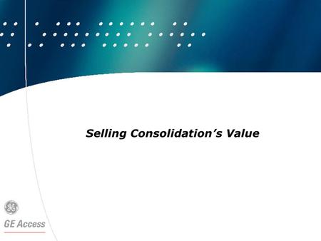Selling Consolidation’s Value. Why Consolidate? Reduce Complexity Increase Productivity Reduce TCO Improve End User Experience Improve IT Performance.