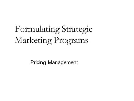 Formulating Strategic Marketing Programs Pricing Management.