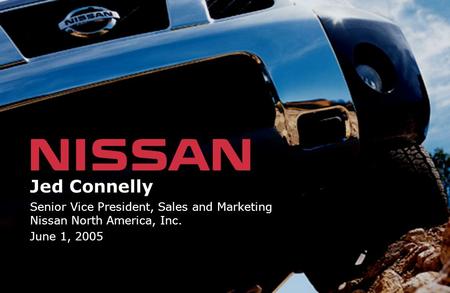 Jed Connelly Senior Vice President, Sales and Marketing Nissan North America, Inc. June 1, 2005.