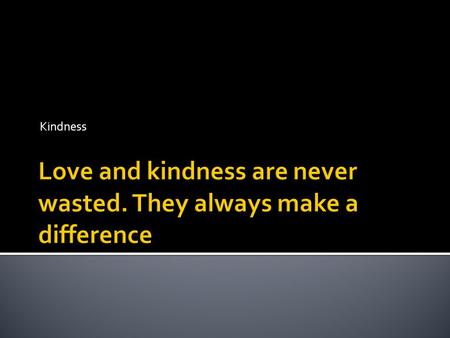 Kindness.  Watch the following clip:  What impact can kindness have? What impact can kindness have?  Sometimes something really small can mean something.