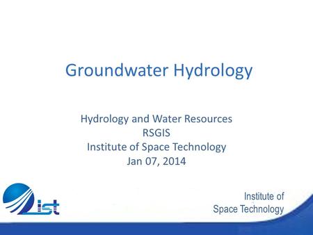 Institute of Space Technology Groundwater Hydrology Hydrology and Water Resources RSGIS Institute of Space Technology Jan 07, 2014.