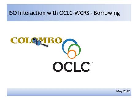 ISO Interaction with OCLC-WCRS - Borrowing May 2012.